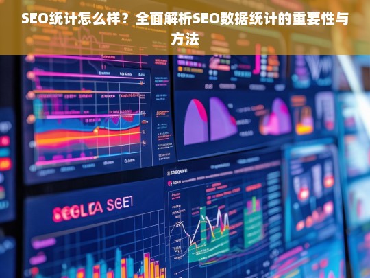 SEO数据统计全解析，重要性、方法与实用技巧