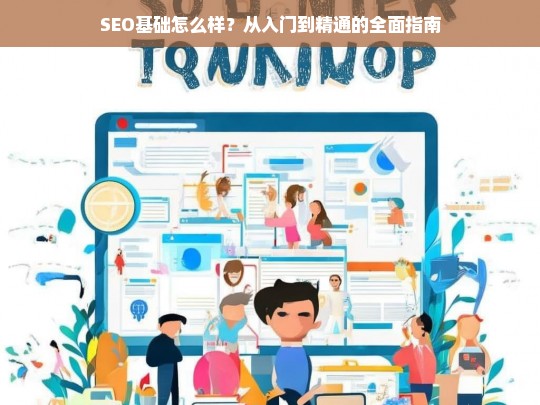 SEO基础入门到精通，全面指南与实战技巧