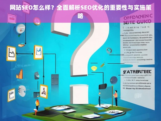 全面解析SEO优化的重要性与实施策略，提升网站排名的关键步骤