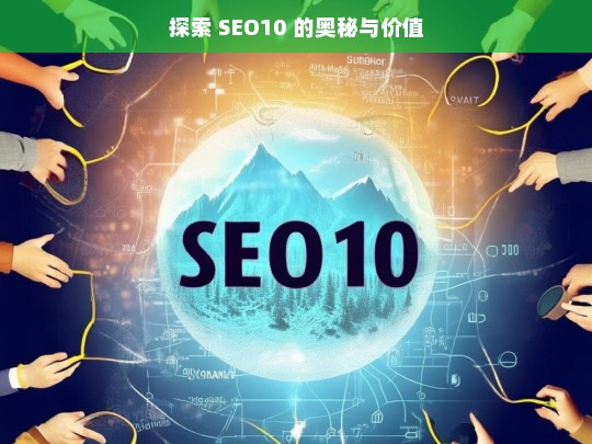 探索 SEO10 的奥秘与价值，探索 SEO10 的奥秘与价值，开启数字营销新征程