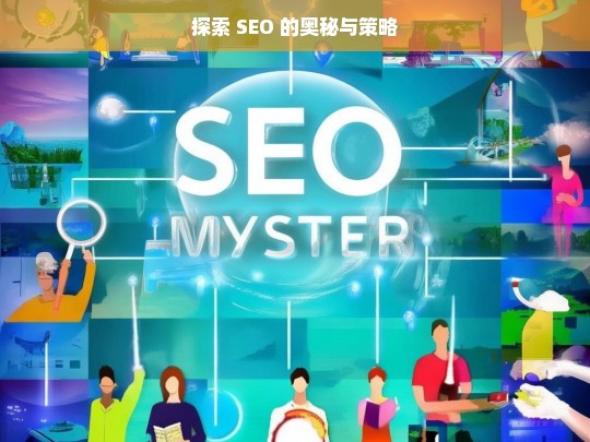 探索 SEO 的奥秘与策略，探索 SEO 的奥秘与策略——开启高效网络营销之门