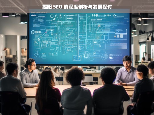 揭阳 SEO 的深度剖析与发展探讨，揭阳 SEO 剖析与发展探究