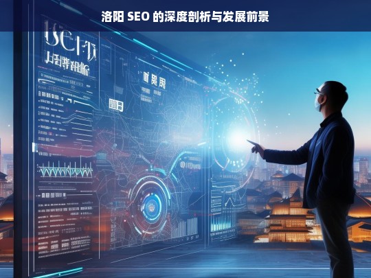 洛阳 SEO 的深度剖析与发展前景，洛阳 SEO 剖析及发展前景探讨