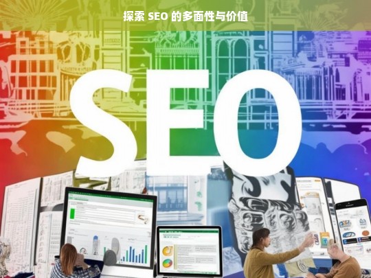 探索 SEO 的多面性与价值，探索 SEO 的多面性及价值