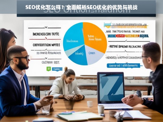 SEO优化全面解析，优势与挑战深度探讨