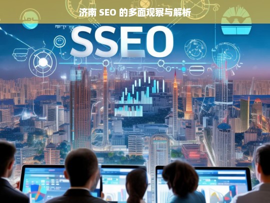 济南 SEO 的多面观察与解析，济南 SEO 的多面剖析