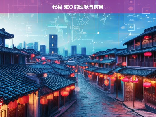 代县 SEO 的现状与前景，代县 SEO 现状及前景分析