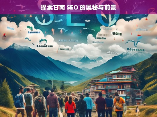 探索甘南 SEO 的奥秘与前景，甘南 SEO 奥秘与前景探索