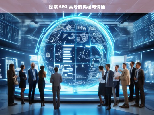 探索 SEO 高阶的奥秘与价值，探索 SEO 高阶奥秘与价值之旅