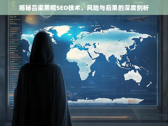 揭秘吕梁黑帽SEO技术，风险与后果的深度剖析