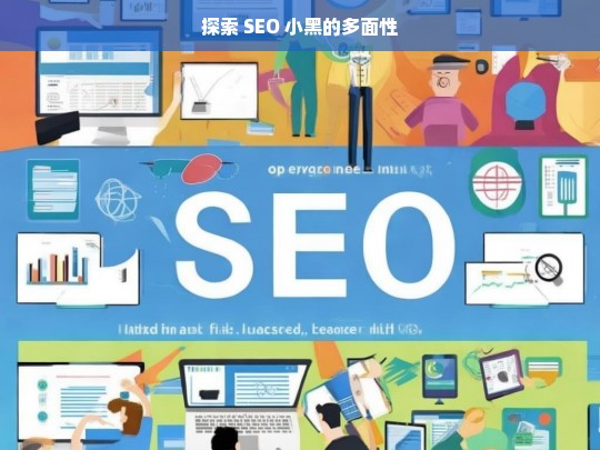 探索 SEO 小黑的多面性，探索 SEO 小黑的多面性