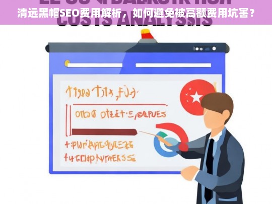 清远黑帽SEO费用解析，如何避免高额费用陷阱？