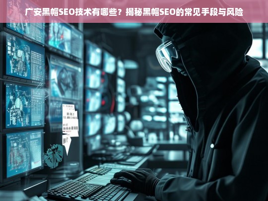 揭秘广安黑帽SEO技术，常见手段与潜在风险