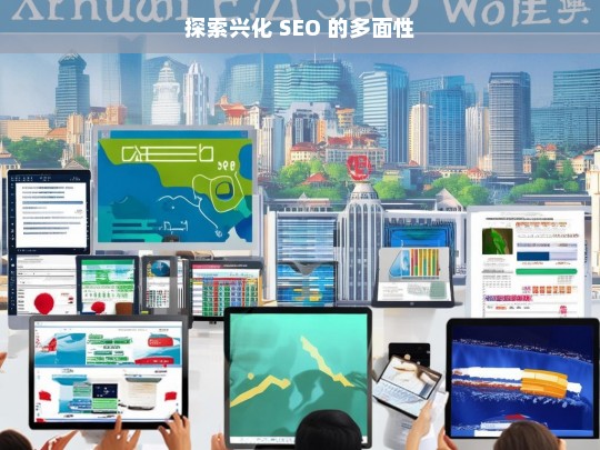 探索兴化 SEO 的多面性，探索兴化 SEO 的多面性