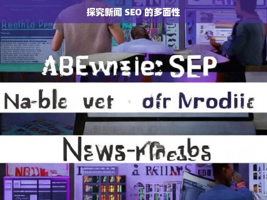 探究新闻 SEO 的多面性，新闻 SEO 的多面性探究