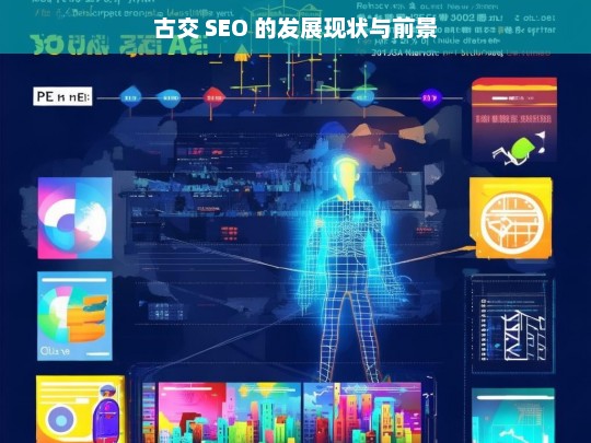 古交 SEO 的发展现状与前景，古交 SEO 发展现状及前景探究