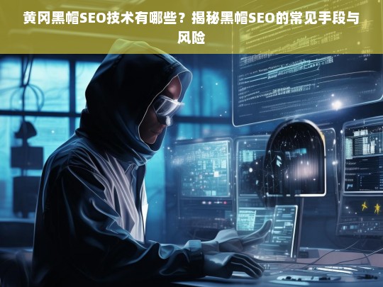 揭秘黄冈黑帽SEO技术，常见手段与潜在风险解析