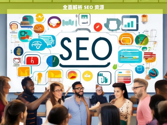 全面解析 SEO 资源，全面解析 SEO 资源