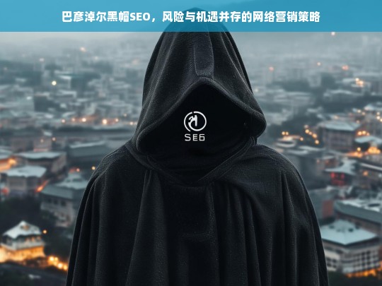 巴彦淖尔黑帽SEO，网络营销中的风险与机遇分析