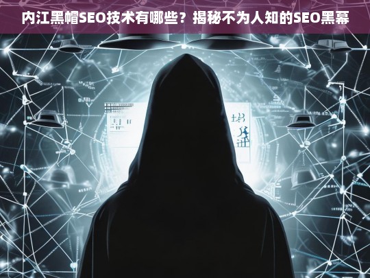 内江黑帽SEO技术揭秘，不为人知的SEO黑幕与风险