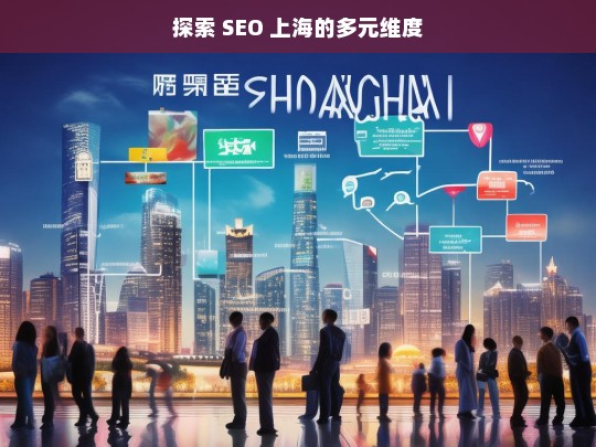 探索 SEO 上海的多元维度，探索 SEO 上海的多元维度之析