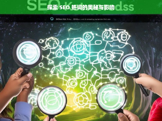 探索 SEO 热词的奥秘与影响，探索 SEO 热词的奥秘及其影响