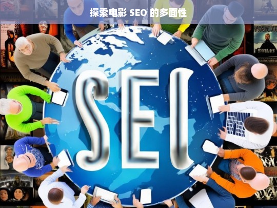 探索电影 SEO 的多面性，电影 SEO 的多面性探索