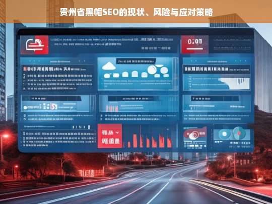 贵州省黑帽SEO现状分析、潜在风险及有效应对策略