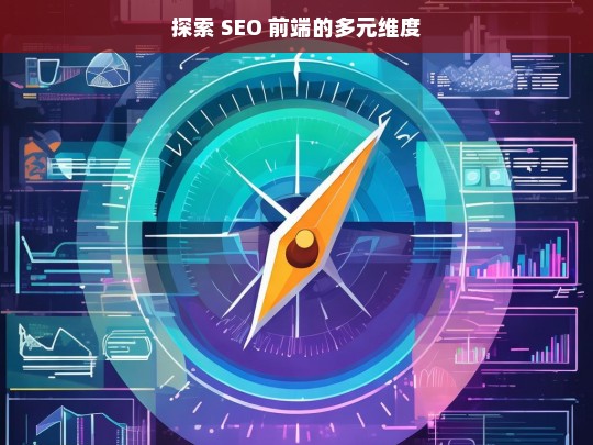 探索 SEO 前端的多元维度，探索 SEO 前端多元维度之旅