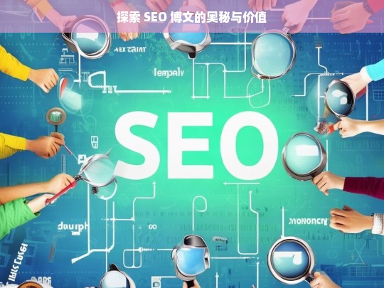 探索 SEO 博文的奥秘与价值，探索 SEO 博文的奥秘及价值