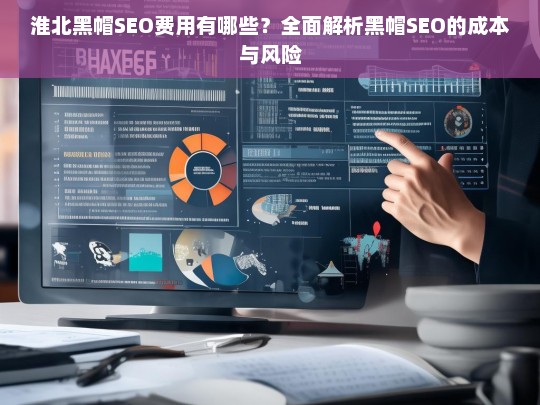 淮北黑帽SEO费用解析，成本与风险全面揭秘