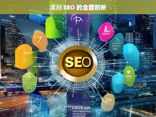 汉川 SEO 的全面剖析，汉川 SEO 全面剖析解读