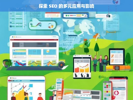 探索 SEO 的多元应用与影响，探索 SEO 的多元应用与影响——解析其背后的力量