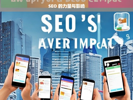 SEO 的力量与影响，SEO 的力量与影响，探索网络优化的关键