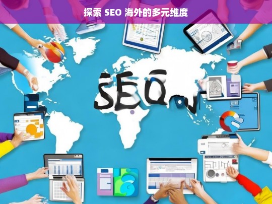 探索 SEO 海外的多元维度，探索 SEO 海外多元维度