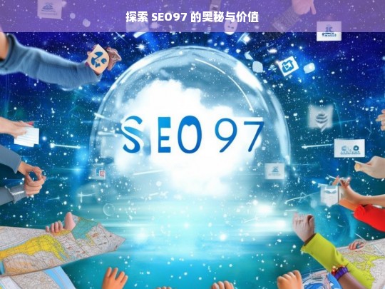 探索 SEO97 的奥秘与价值，探索 SEO97 的奥秘与价值