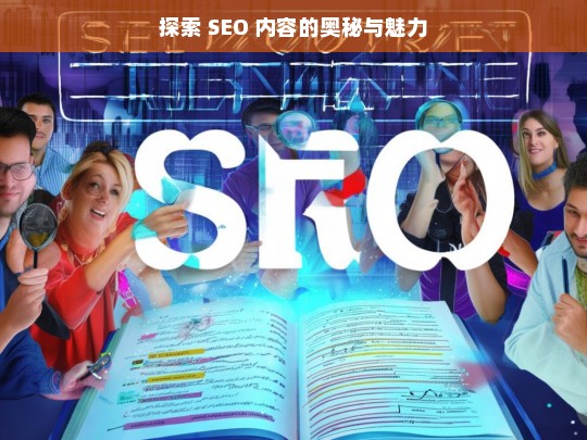 探索 SEO 内容的奥秘与魅力，探索 SEO 内容的奥秘与魅力，标题可定为SEO 内容的奥秘与魅力探寻