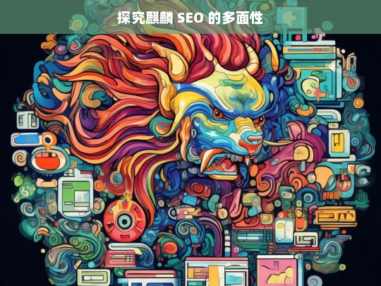 探究麒麟 SEO 的多面性，麒麟 SEO 的多面性探究