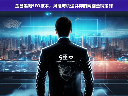 金昌黑帽SEO技术，网络营销中的风险与机遇