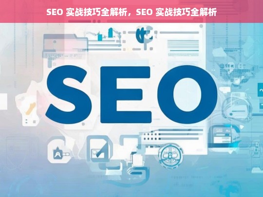 SEO 实战技巧全解析，SEO 实战技巧全解析