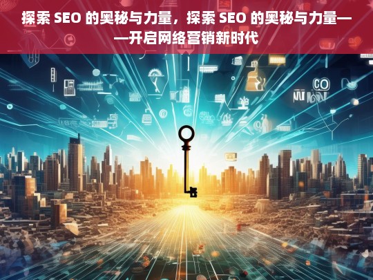 探索 SEO 的奥秘与力量，探索 SEO 的奥秘与力量——开启网络营销新时代