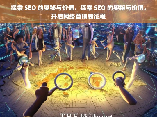 探索 SEO 的奥秘与价值，探索 SEO 的奥秘与价值，开启网络营销新征程