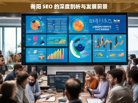 衡阳 SEO 的深度剖析与发展前景，衡阳 SEO 剖析及发展前景探讨