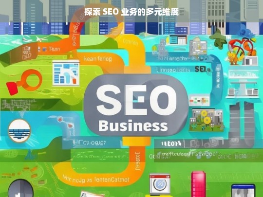 探索 SEO 业务的多元维度，探索 SEO 业务多元维度