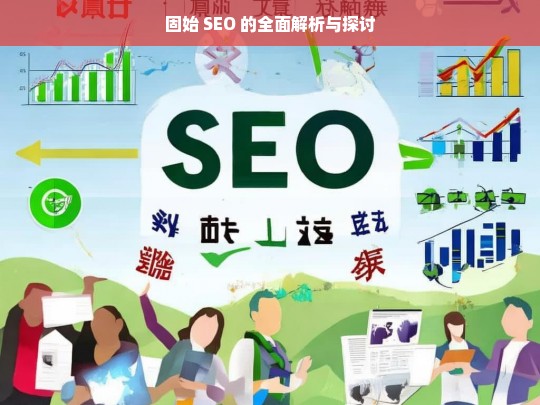 固始 SEO 的全面解析与探讨，固始 SEO 全面解析与探讨