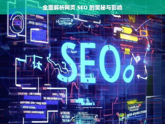 全面解析网页 SEO 的奥秘与影响，网页 SEO 的奥秘与影响全面解析