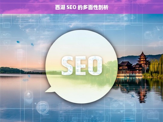 西湖 SEO 的多面性剖析，西湖 SEO 的多面性剖析