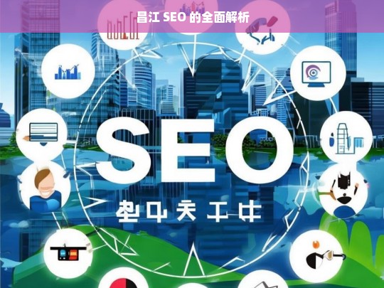 昌江 SEO 的全面解析，昌江 SEO 全面解析