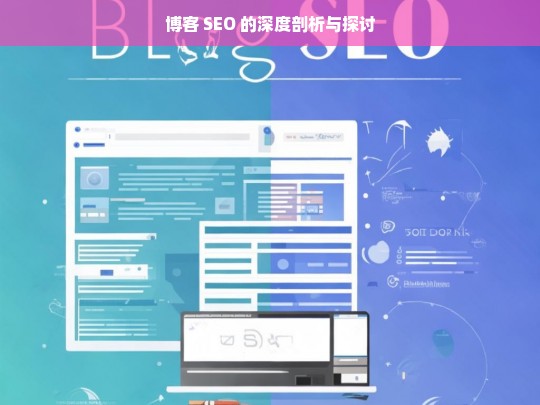 博客 SEO 的深度剖析与探讨，博客 SEO 的深度剖析与探讨