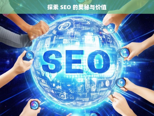 探索 SEO 的奥秘与价值，探索 SEO 的奥秘与价值之旅